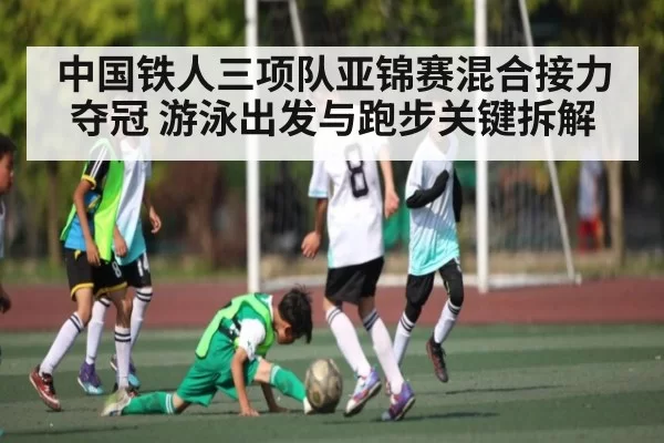 中国铁人三项队亚锦赛混合接力夺冠 游泳出发与跑步关键拆解